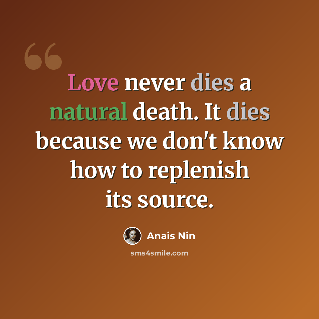 “Love never dies a natural death. It dies because we don't know how to replenish its source.” quote by Anais Nin