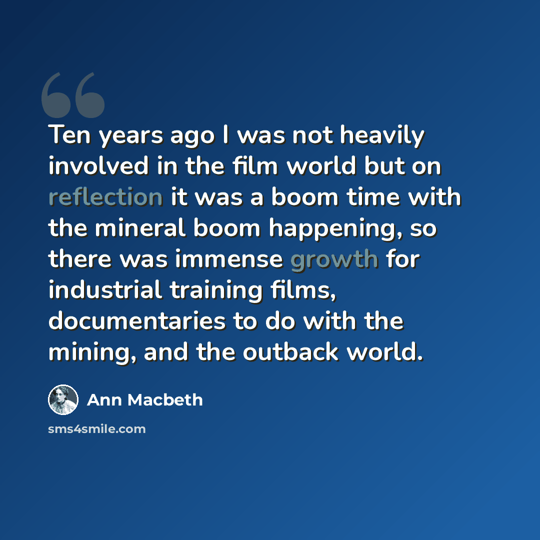 “Ten years ago I was not heavily involved in the film world but on reflection it was a boom time with the mineral boom happening, so there was immense growth for industrial training films, documentaries to do with the mining, and the outback world.” quote by Ann Macbeth