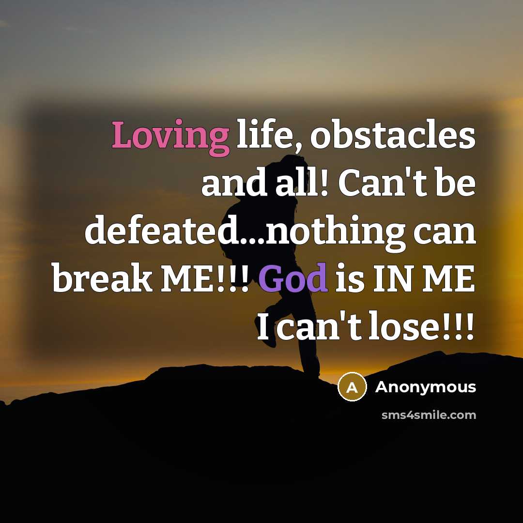 “Loving life, obstacles and all! Can't be defeated...nothing can break ME!!! God is IN ME I can't lose!!!” quote by Anonymous