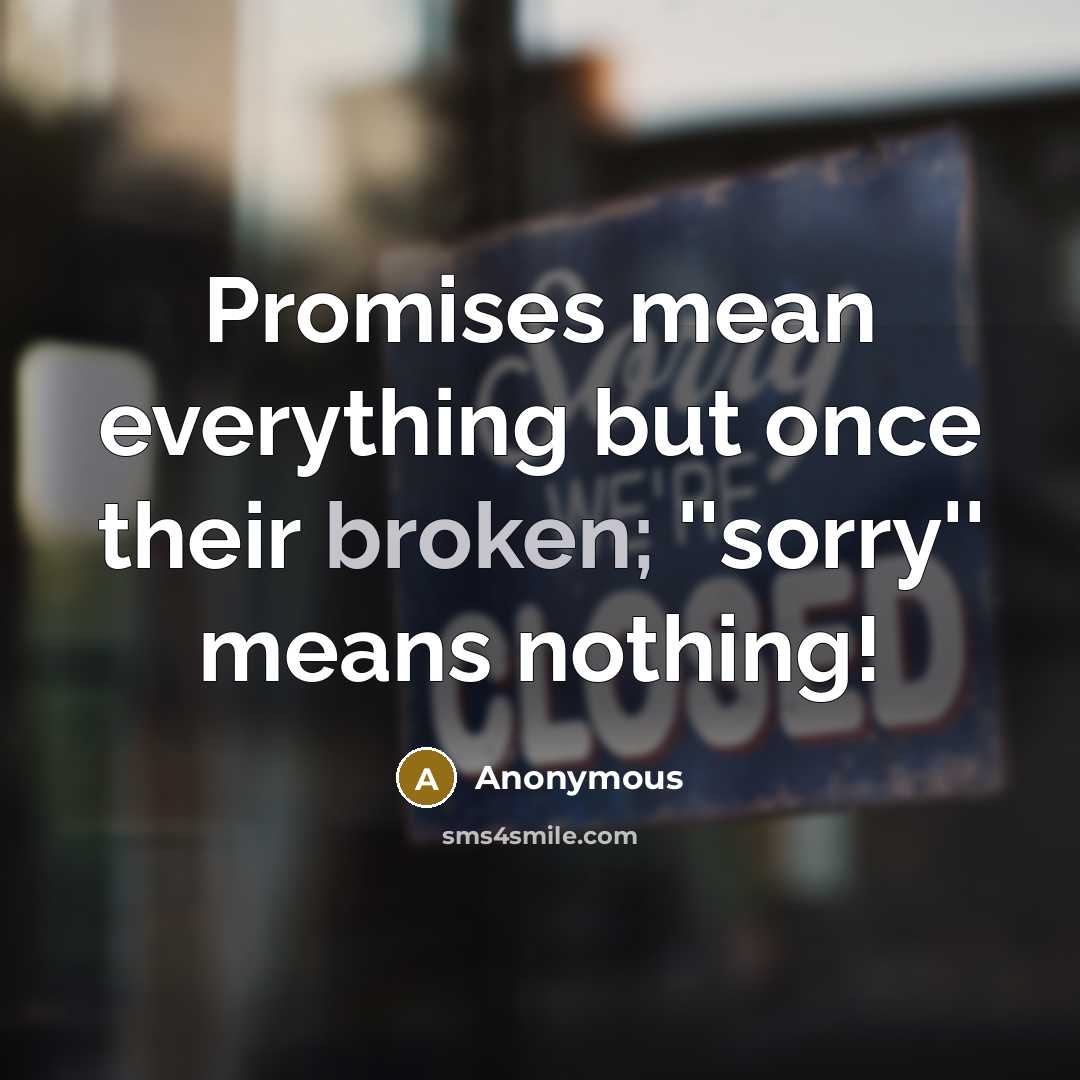 “Promises mean everything but once their broken; ''sorry'' means nothing!” quote by Anonymous