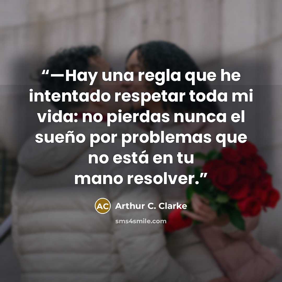 “—Hay una regla que he intentado respetar toda mi vida: no pierdas nunca el sueño por problemas que no está en tu mano resolver.” quote by Arthur C. Clarke