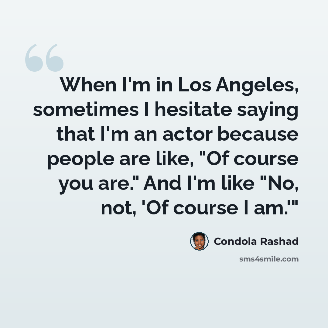 “When I'm in Los Angeles, sometimes I hesitate saying that I'm an actor because people are like, "Of course you are." And I'm like "No, not, 'Of course I am.'"” quote by Condola Rashad