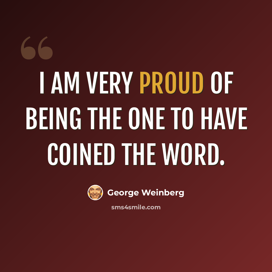 “I am very proud of being the one to have coined the word.” quote by George Weinberg