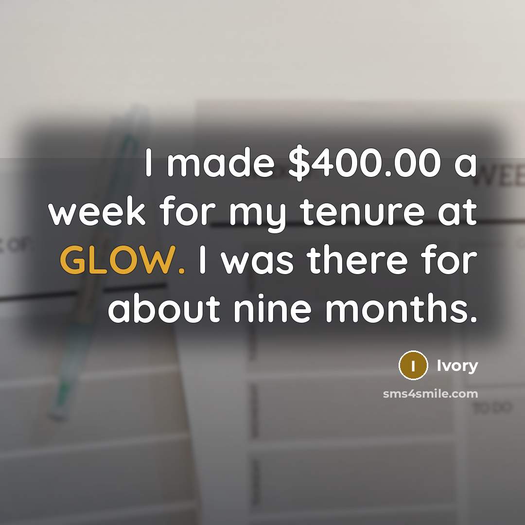 “I made $400.00 a week for my tenure at GLOW. I was there for about nine months.” quote by Ivory