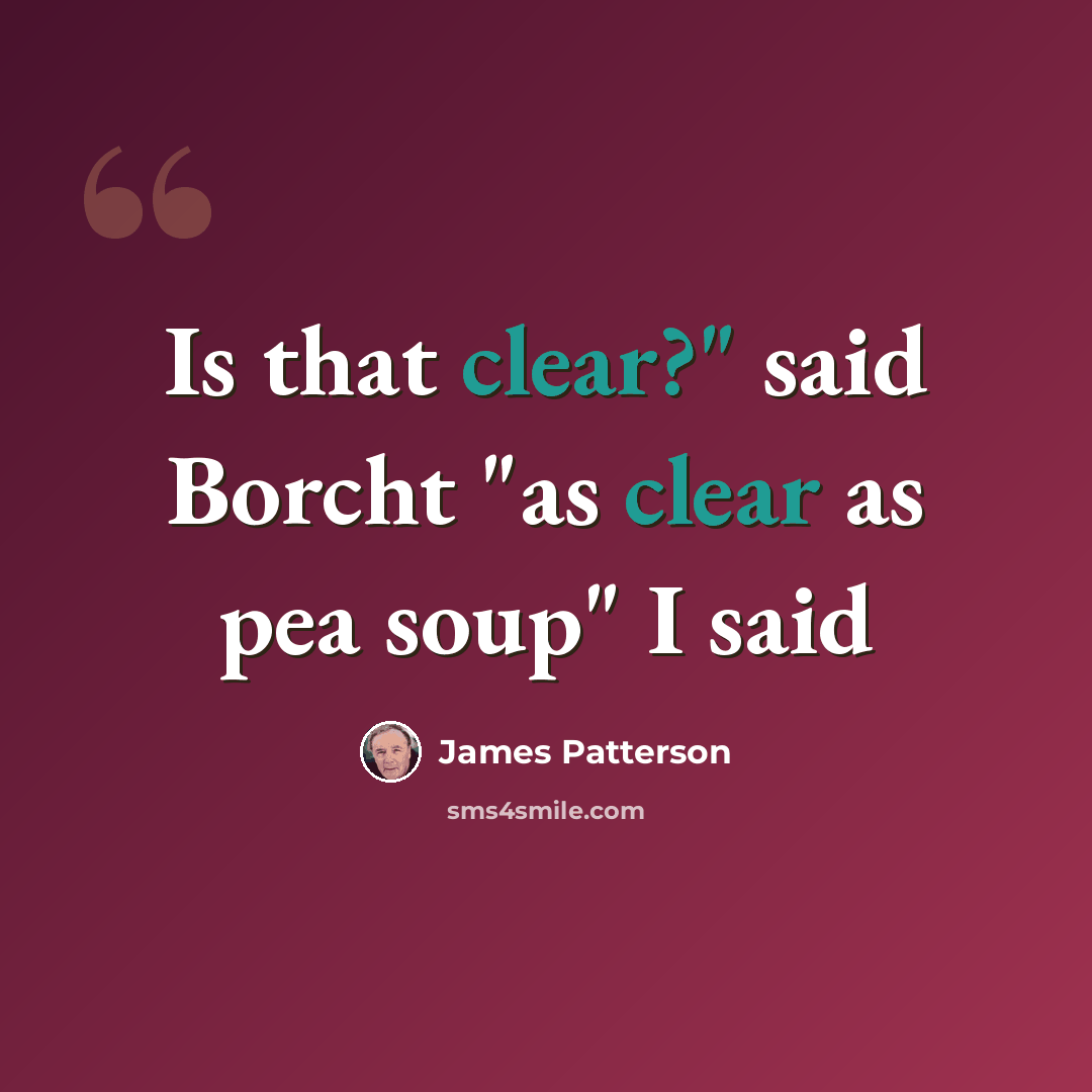 “Is that clear?" said Borcht "as clear as pea soup" I said” quote by James Patterson