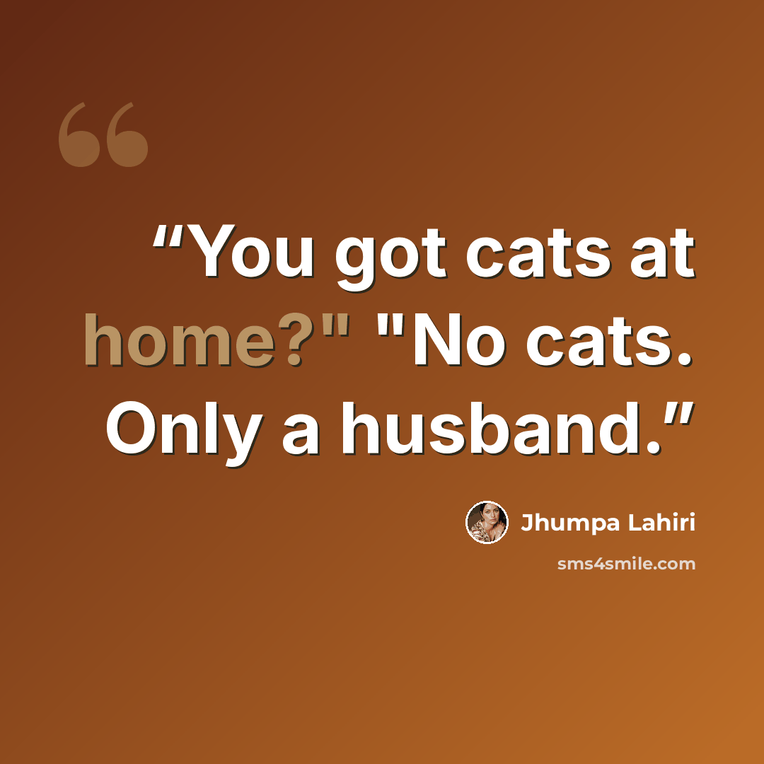 “You got cats at home?" "No cats. Only a husband.” quote by Jhumpa Lahiri