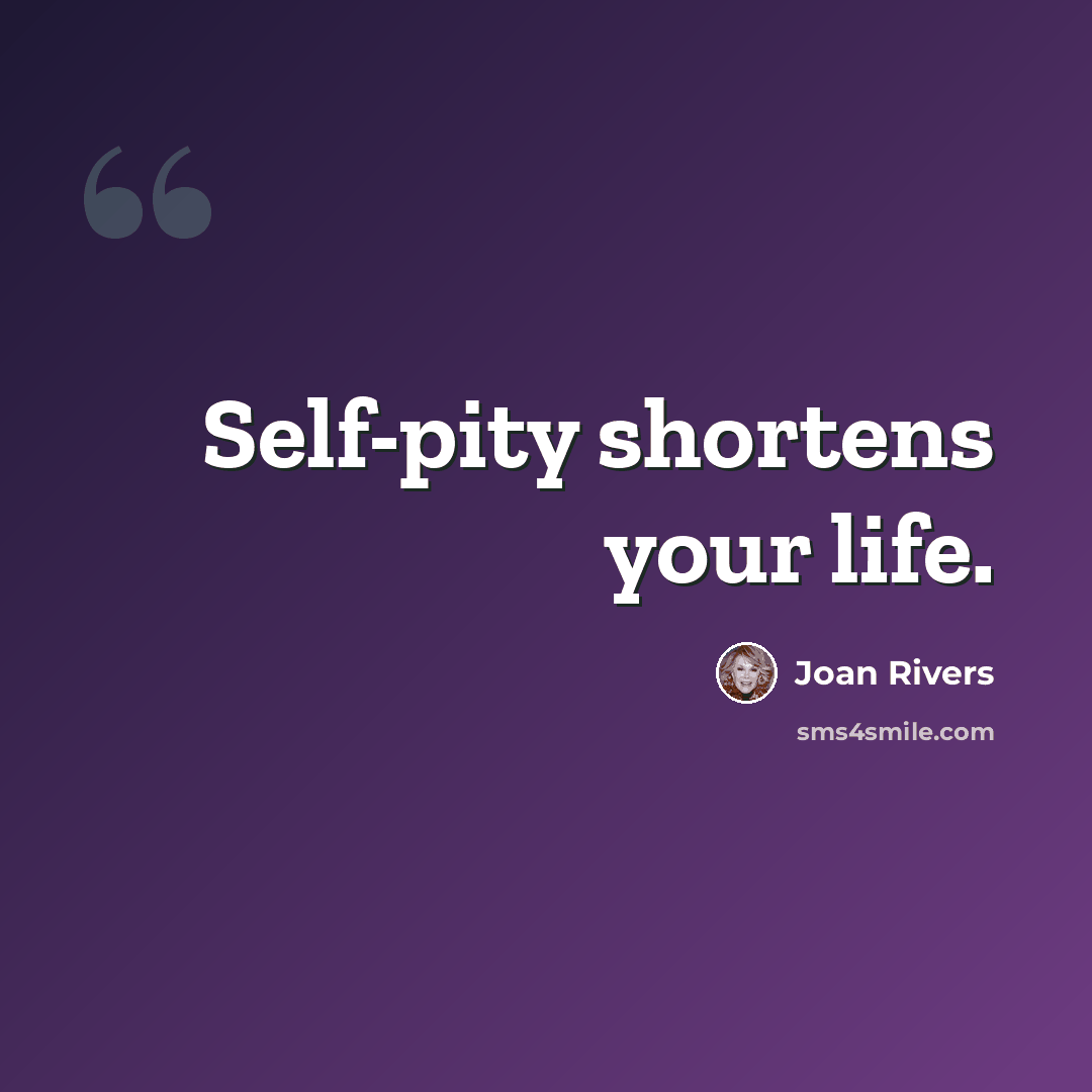 “Self-pity shortens your life.” quote by Joan Rivers