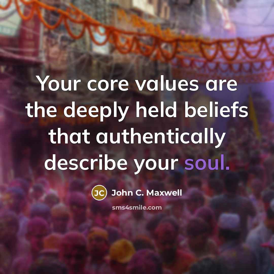 “Your core values are the deeply held beliefs that authentically describe your soul.” quote by John C. Maxwell