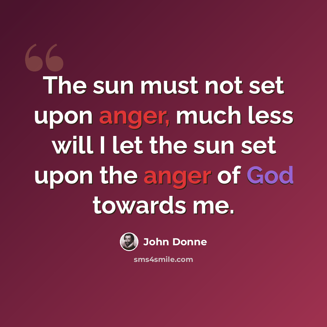 “The sun must not set upon anger, much less will I let the sun set upon the anger of God towards me.” quote by John Donne