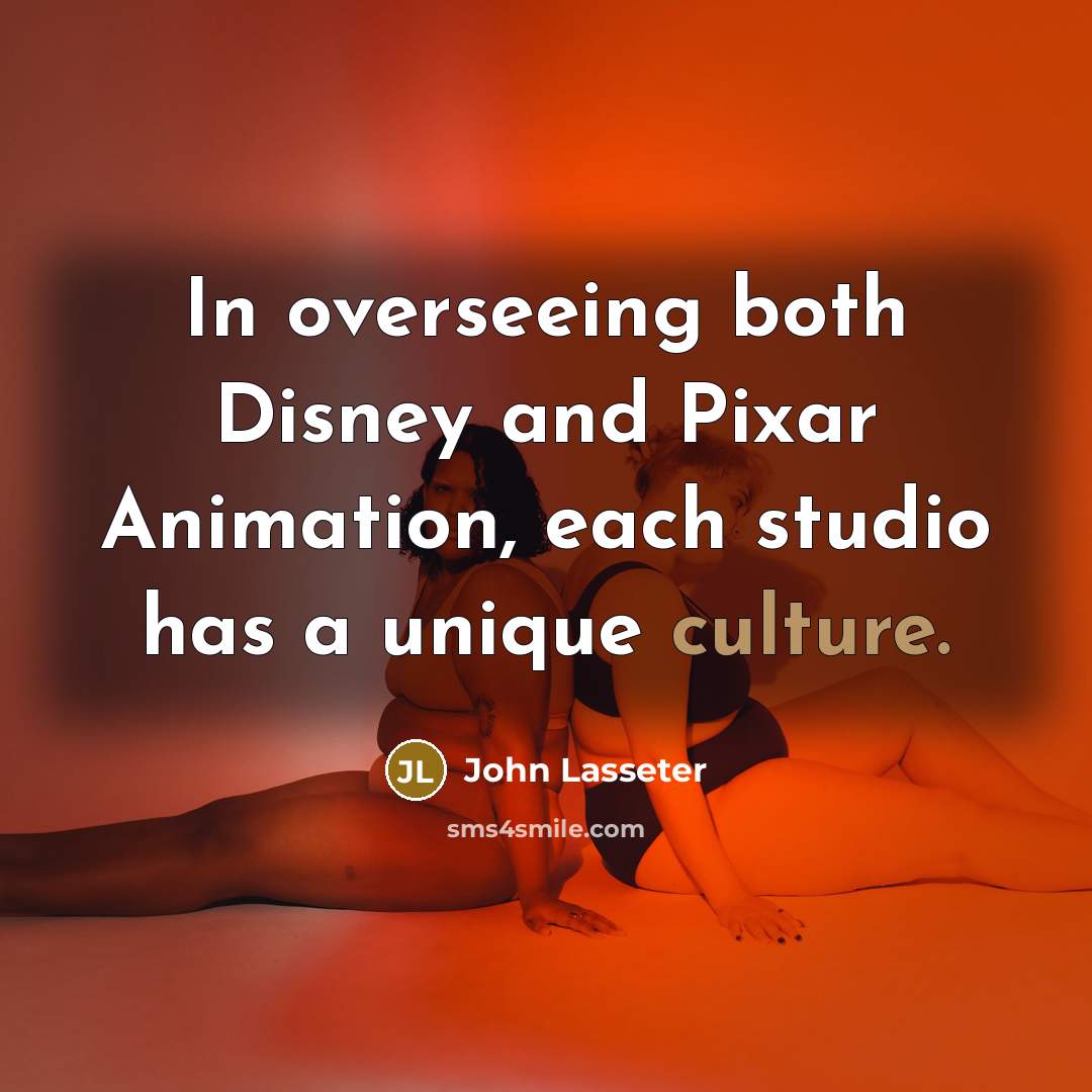 “In overseeing both Disney and Pixar Animation, each studio has a unique culture.” quote by John Lasseter
