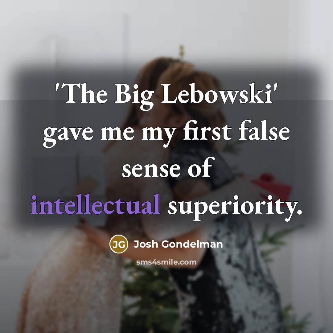 “'The Big Lebowski' gave me my first false sense of intellectual superiority.” quote by Josh Gondelman