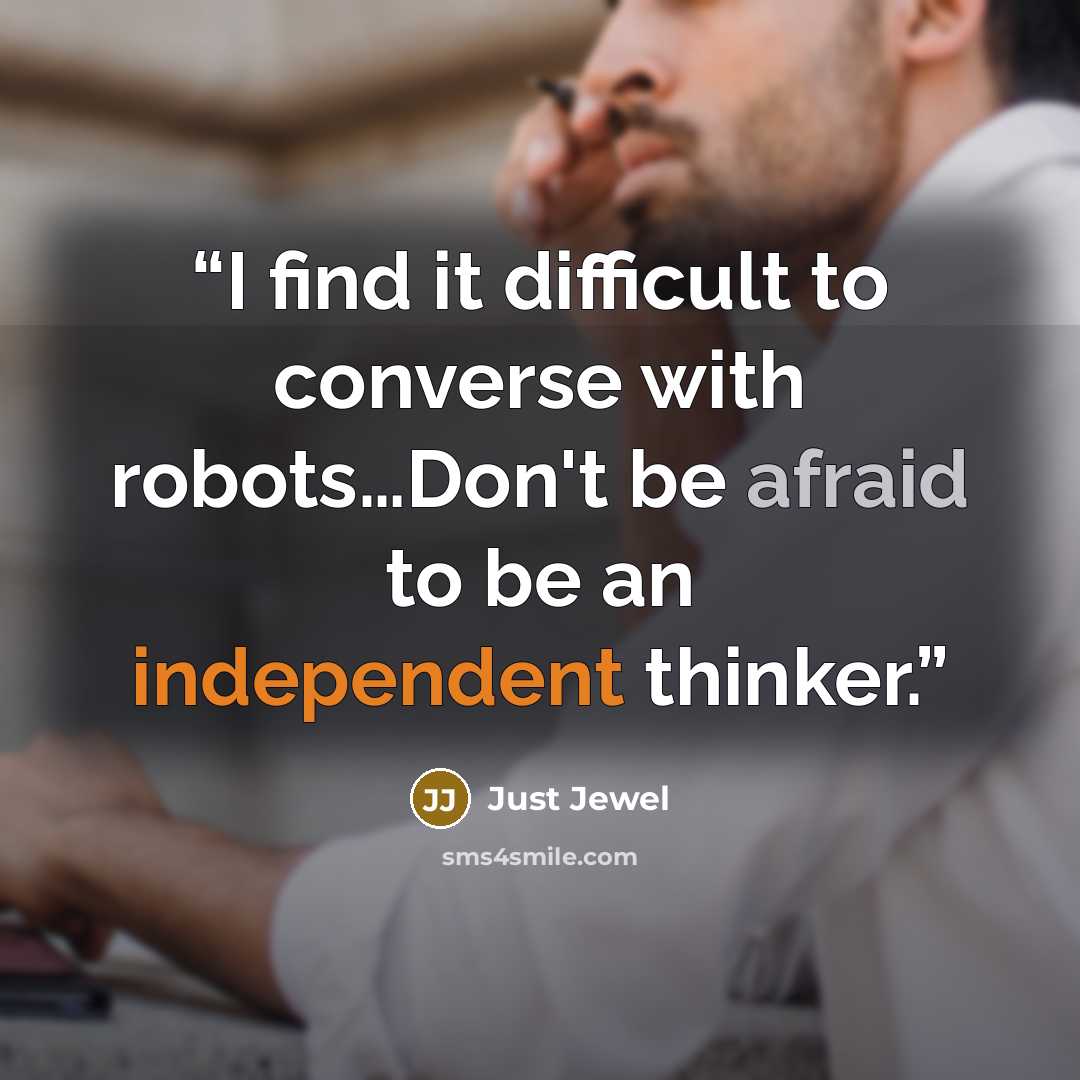 “I find it difficult to converse with robots…Don't be afraid to be an independent thinker.” quote by Just Jewel