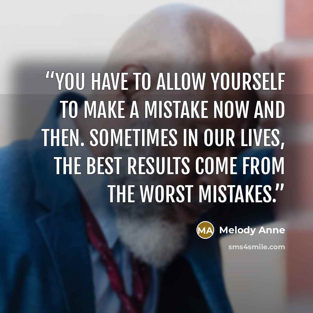 “You have to allow yourself to make a mistake now and then. Sometimes in our lives, the best results come from the worst mistakes.” quote by Melody Anne