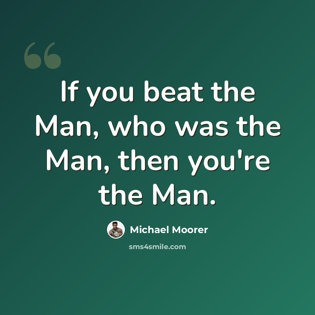 “If you beat the Man, who was the Man, then you're the Man.” quote by Michael Moorer