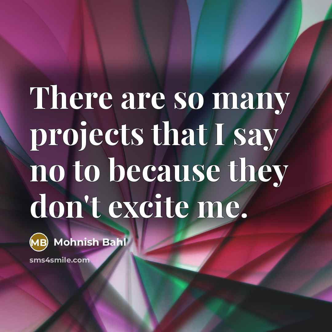 “There are so many projects that I say no to because they don't excite me.” quote by Mohnish Bahl