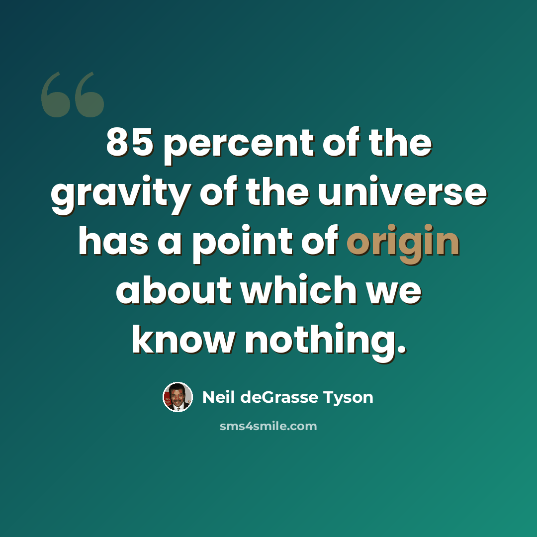 “85 percent of the gravity of the universe has a point of origin about which we know nothing.” quote by Neil deGrasse Tyson