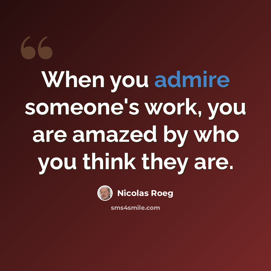 “When you admire someone's work, you are amazed by who you think they are.” quote by Nicolas Roeg