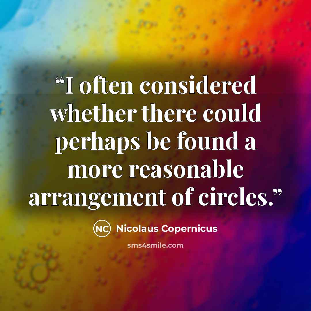 “I often considered whether there could perhaps be found a more reasonable arrangement of circles.” quote by Nicolaus Copernicus