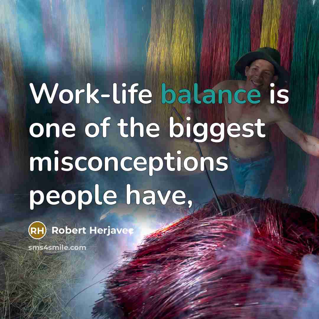 “Work-life balance is one of the biggest misconceptions people have,” quote by Robert Herjavec
