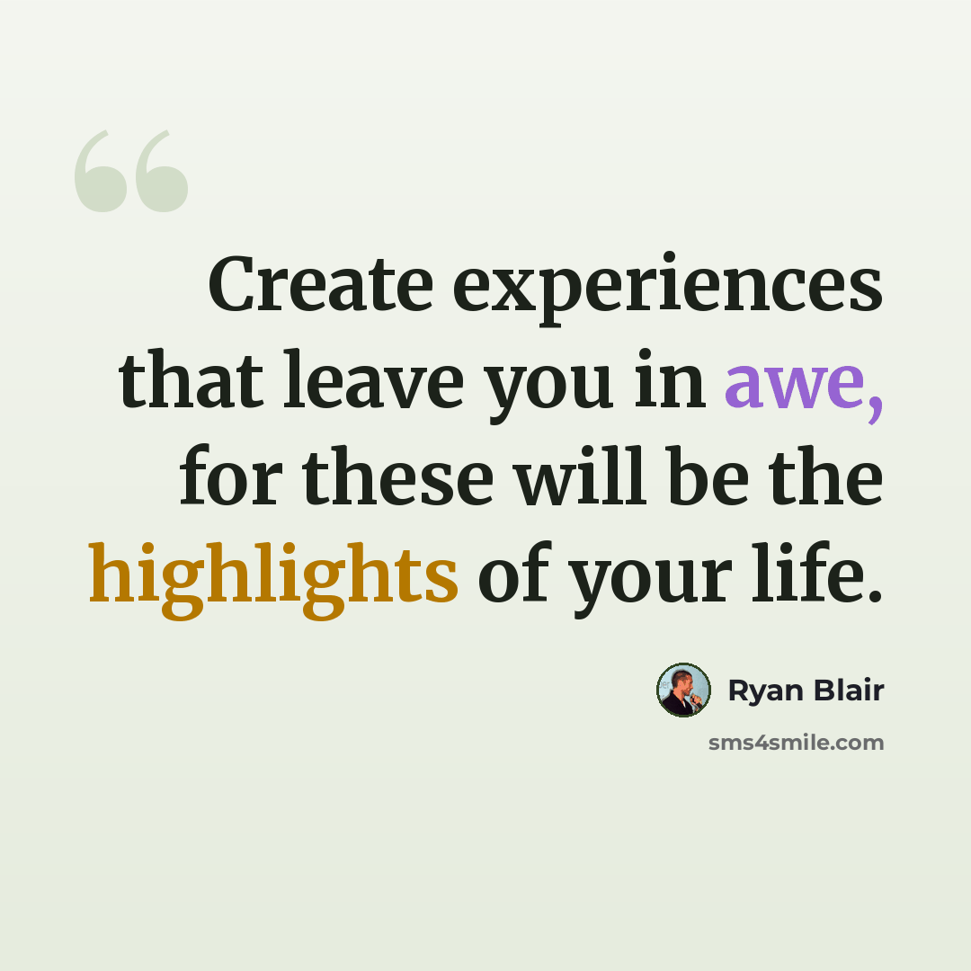 “Create experiences that leave you in awe, for these will be the highlights of your life.” quote by Ryan Blair