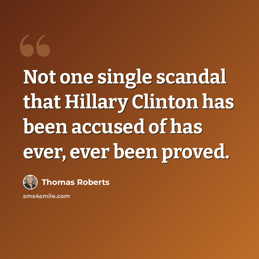 “Not one single scandal that Hillary Clinton has been accused of has ever, ever been proved.” quote by Thomas Roberts