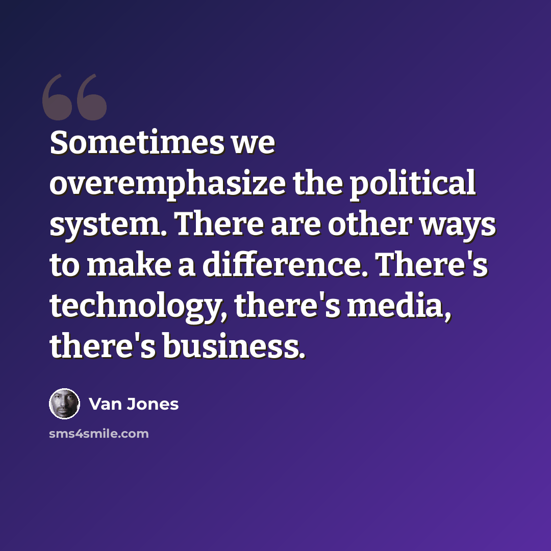 “Sometimes we overemphasize the political system. There are other ways to make a difference. There's technology, there's media, there's business.” quote by Van Jones