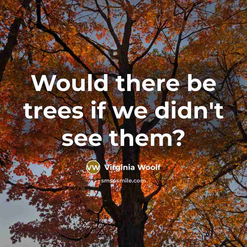 “Would there be trees if we didn't see them?” quote by Virginia Woolf