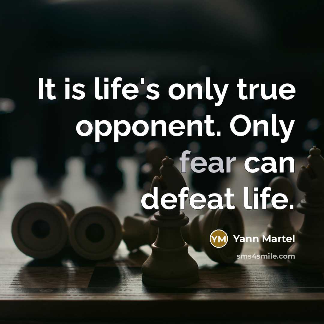 “It is life's only true opponent. Only fear can defeat life.” quote by Yann Martel