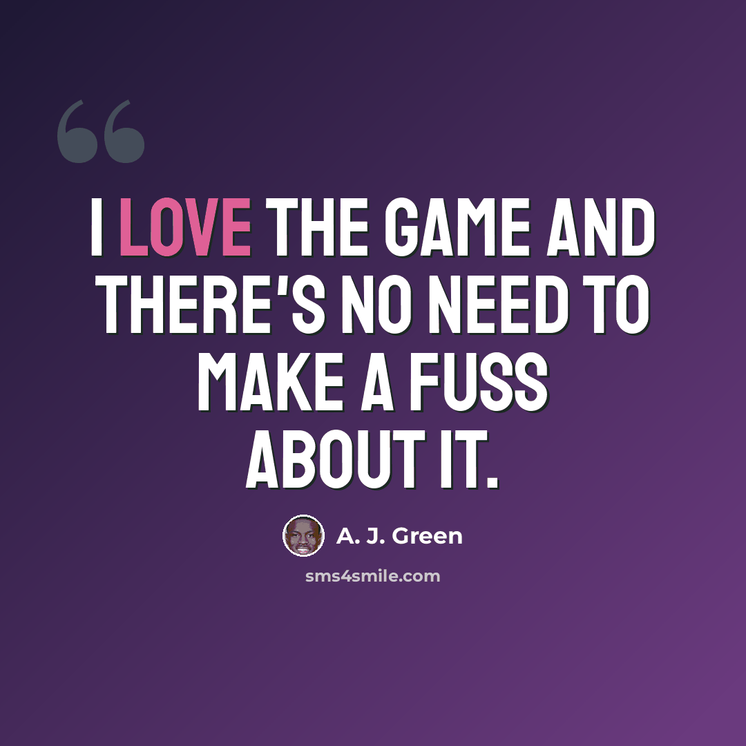 “I love the game and there's no need to make a fuss about it.” quote by A. J. Green