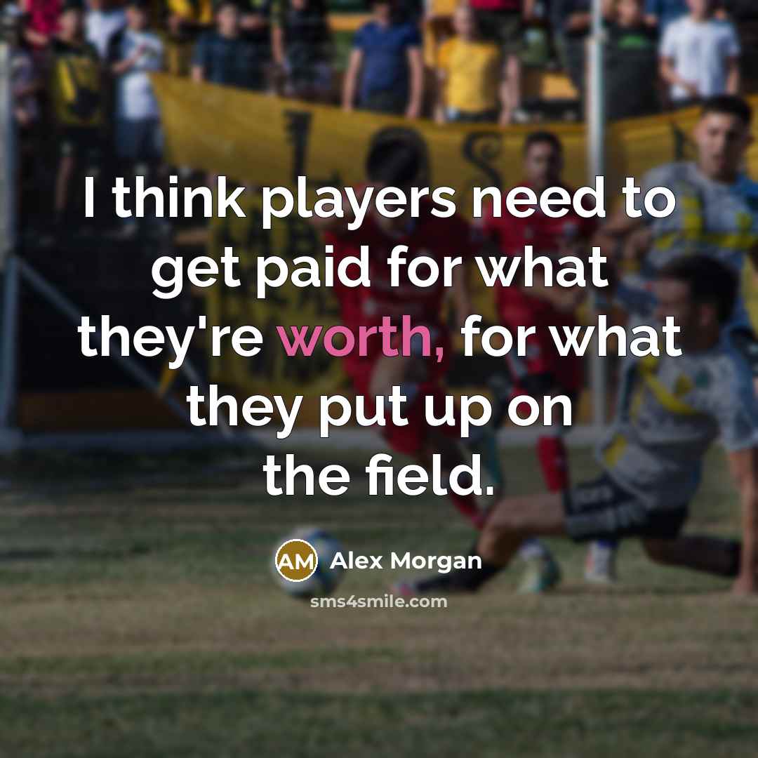 “I think players need to get paid for what they're worth, for what they put up on the field.” quote by Alex Morgan