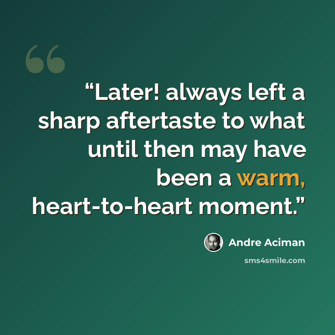 “Later! always left a sharp aftertaste to what until then may have been a warm, heart-to-heart moment.” quote by André Aciman