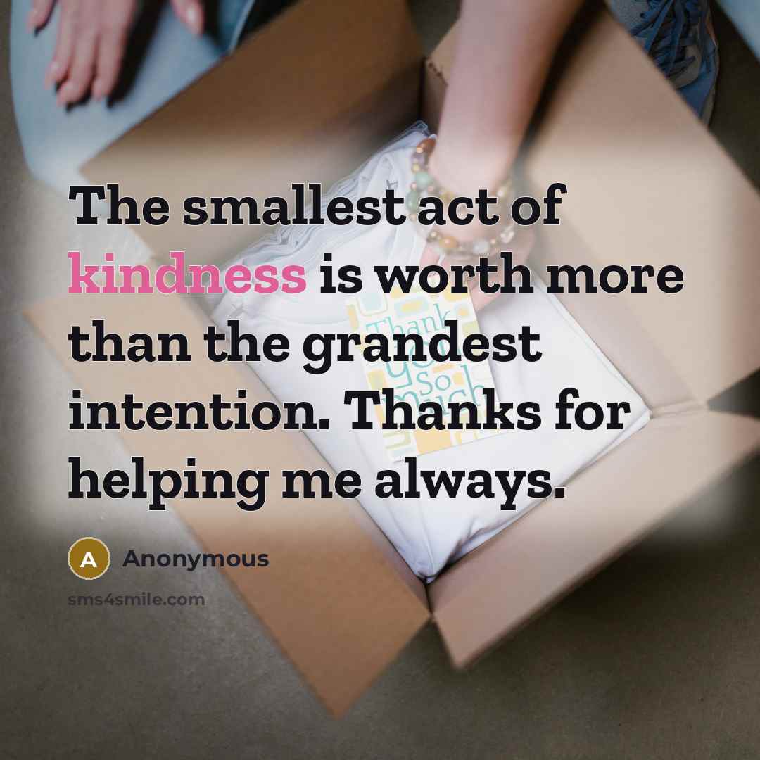 “The smallest act of kindness is worth more than the grandest intention. Thanks for helping me always.” quote by Anonymous