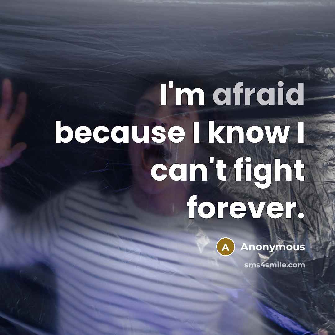 “I'm afraid because I know I can't fight forever.” quote by Anonymous