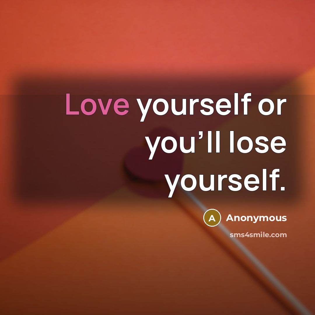 “Love yourself or you'll lose yourself.” quote by Anonymous