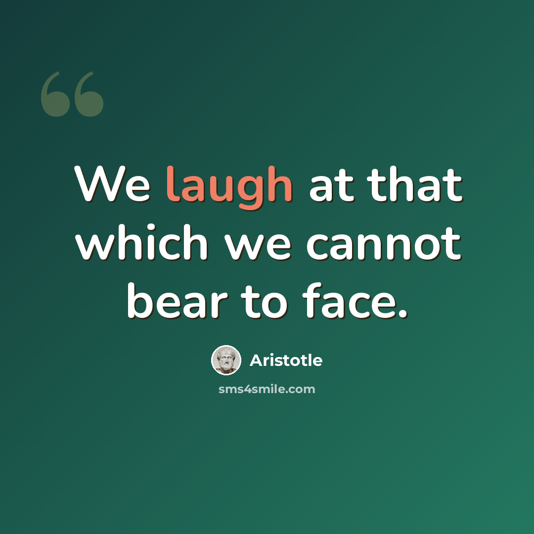 “We laugh at that which we cannot bear to face.” quote by Aristotle