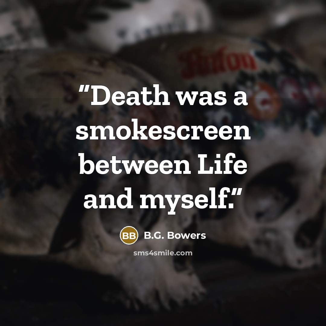“Death was a smokescreen between Life and myself.” quote by B.G. Bowers