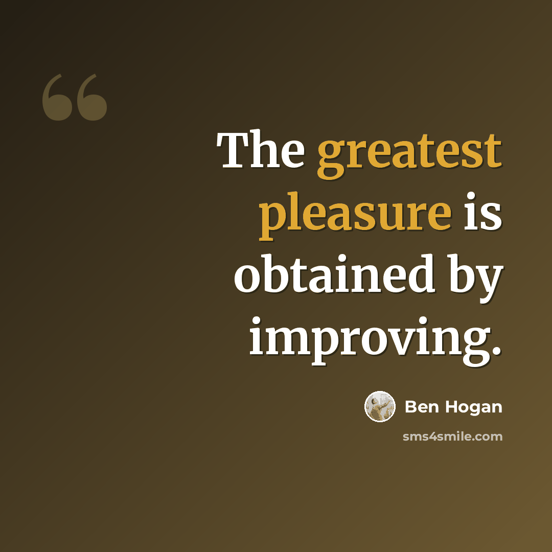 “The greatest pleasure is obtained by improving.” quote by Ben Hogan