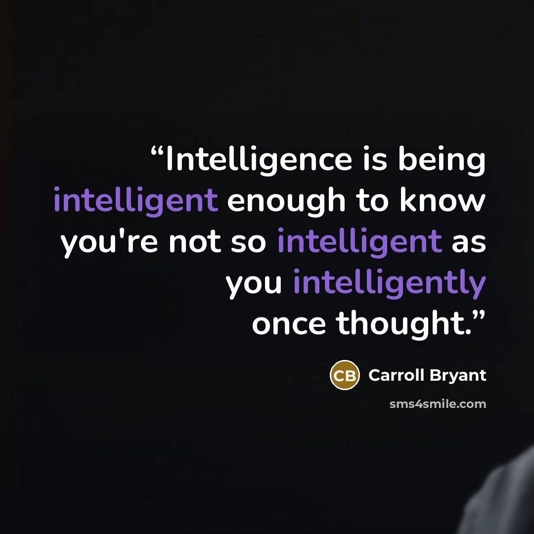 “Intelligence is being intelligent enough to know you're not so intelligent as you intelligently once thought.” quote by Carroll Bryant