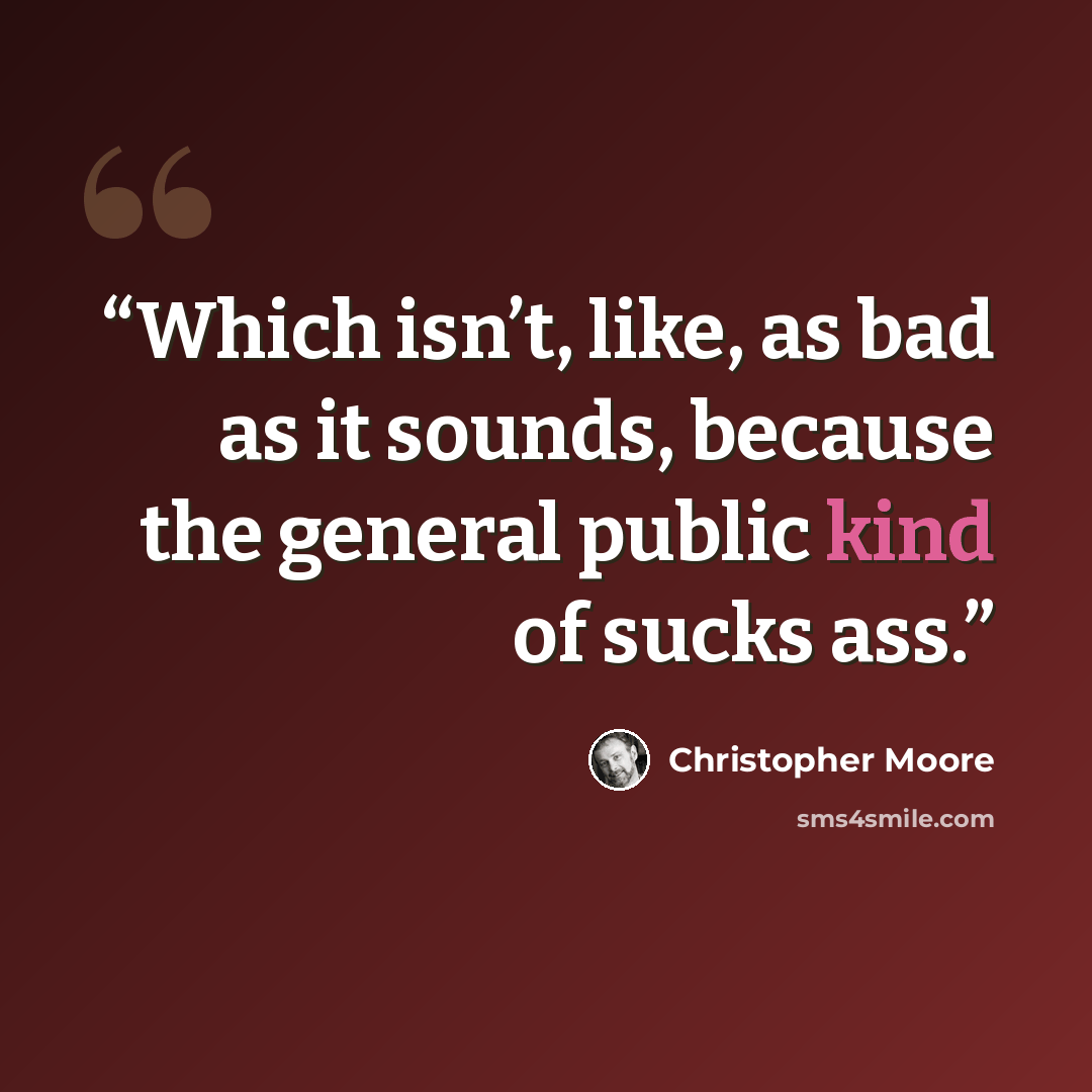 “Which isn’t, like, as bad as it sounds, because the general public kind of sucks ass.” quote by Christopher Moore