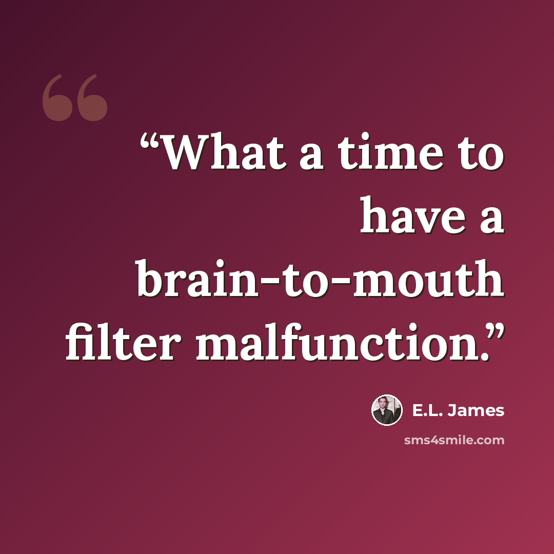 “What a time to have a brain-to-mouth filter malfunction.” quote by E.L. James