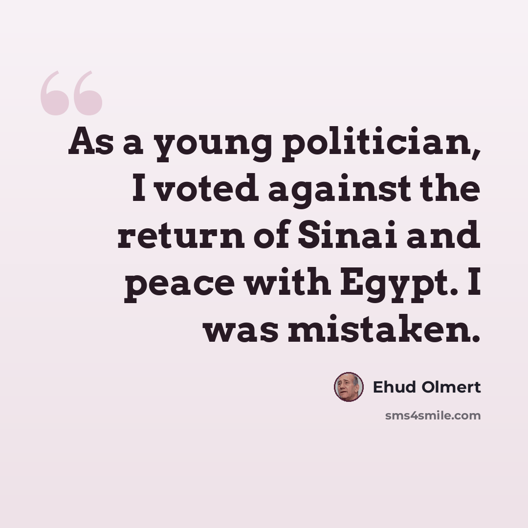 “As a young politician, I voted against the return of Sinai and peace with Egypt. I was mistaken.” quote by Ehud Olmert