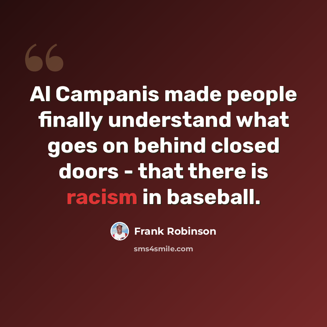 “Al Campanis made people finally understand what goes on behind closed doors - that there is racism in baseball.” quote by Frank Robinson