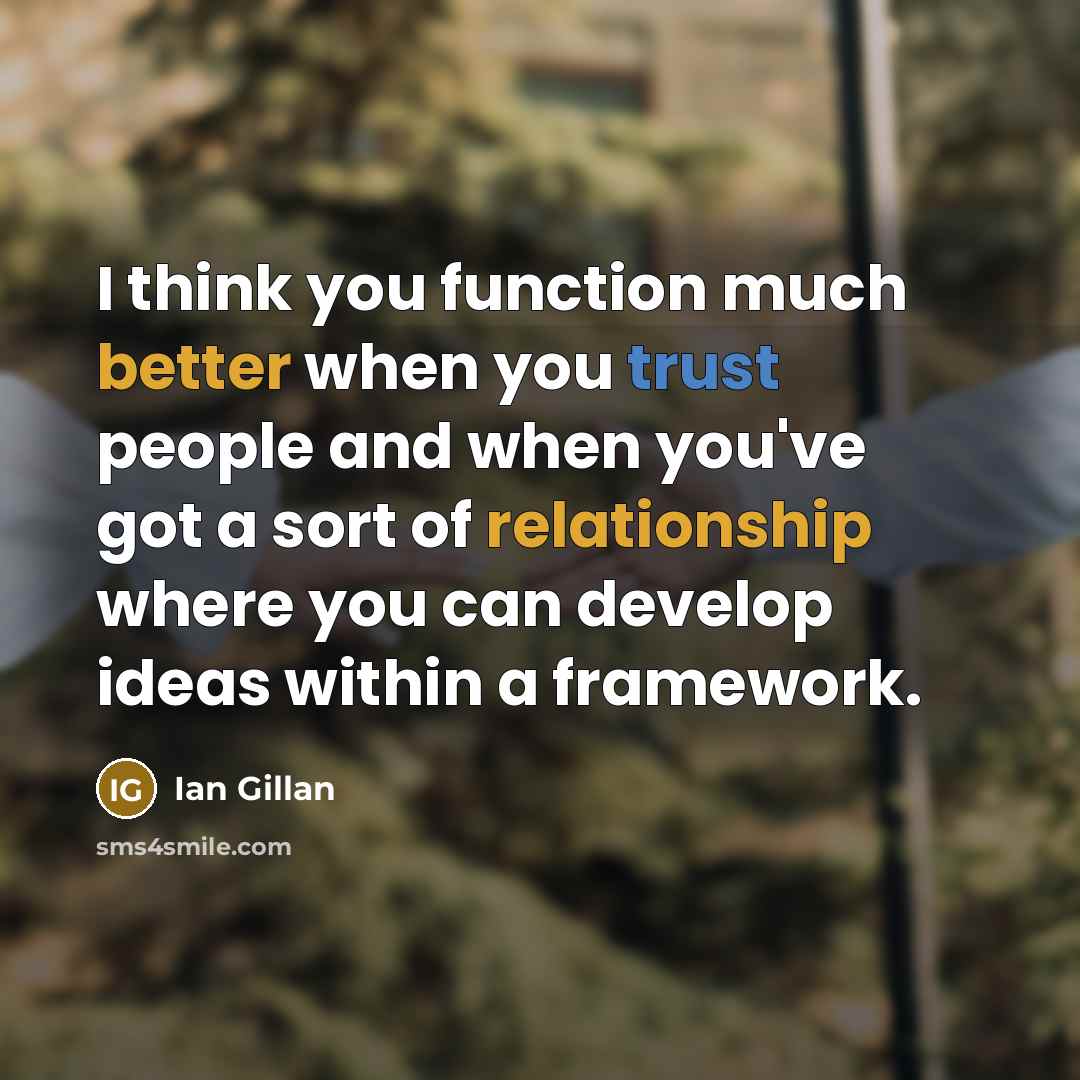 “I think you function much better when you trust people and when you've got a sort of relationship where you can develop ideas within a framework.” quote by Ian Gillan
