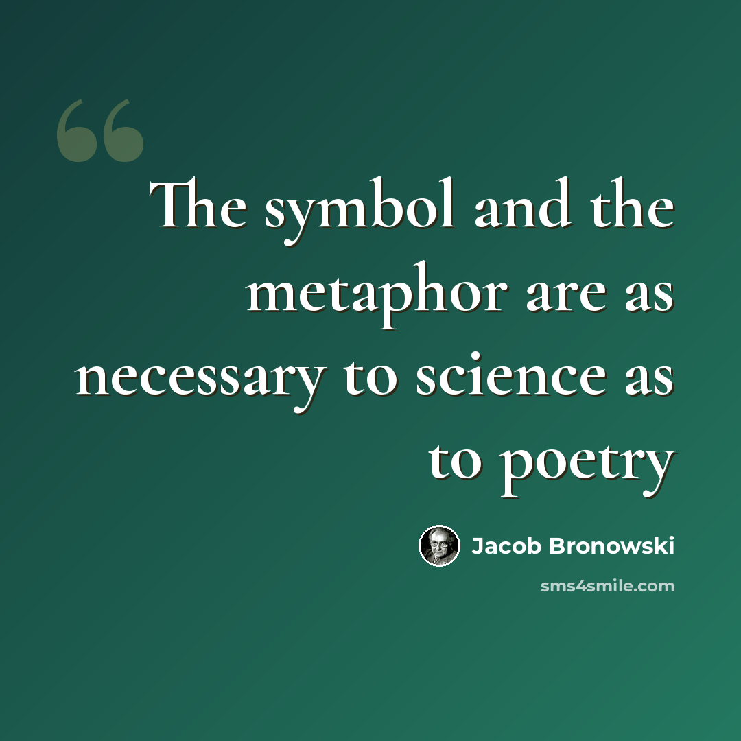 “The symbol and the metaphor are as necessary to science as to poetry” quote by Jacob Bronowski