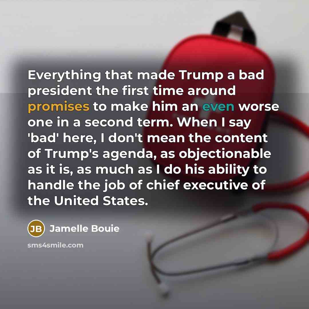“Everything that made Trump a bad president the first time around promises to make him an even worse one in a second term. When I say 'bad' here, I don't mean the content of Trump's agenda, as objectionable as it is, as much as I do his ability to handle the job of chief executive of the United…” quote by Jamelle Bouie