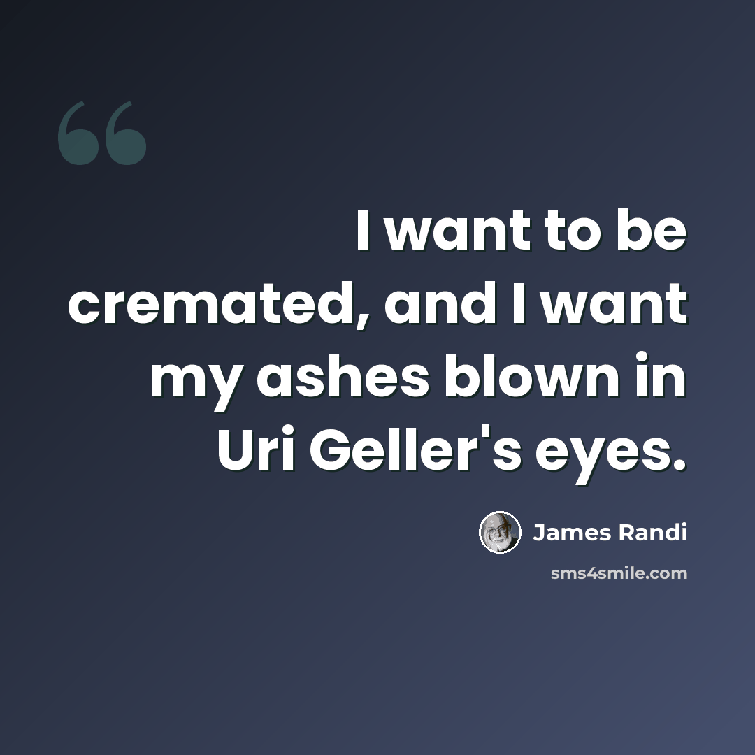 “I want to be cremated, and I want my ashes blown in Uri Geller's eyes.” quote by James Randi