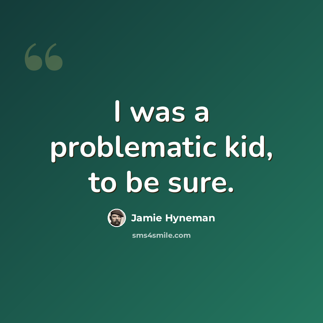 “I was a problematic kid, to be sure.” quote by Jamie Hyneman