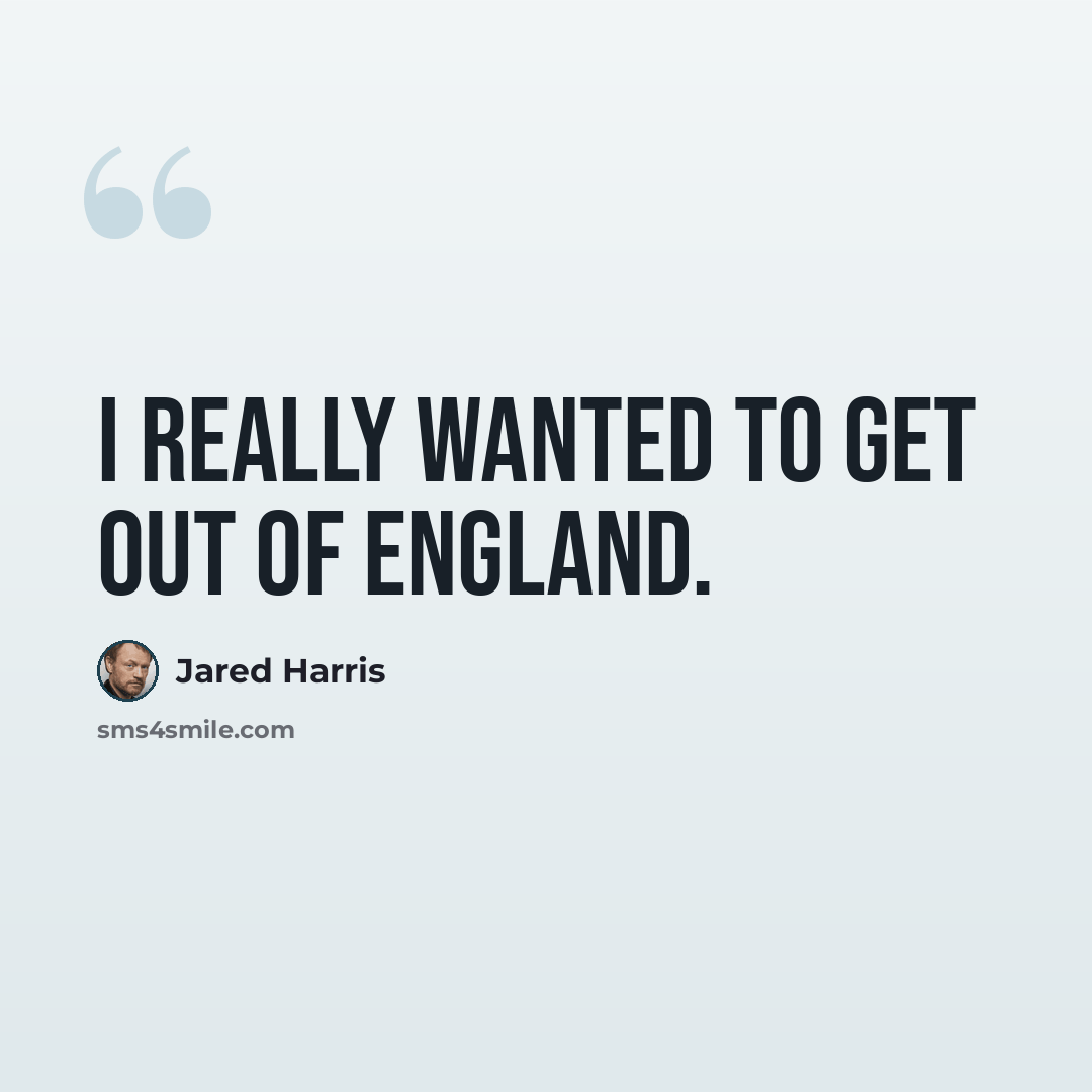 “I really wanted to get out of England.” quote by Jared Harris