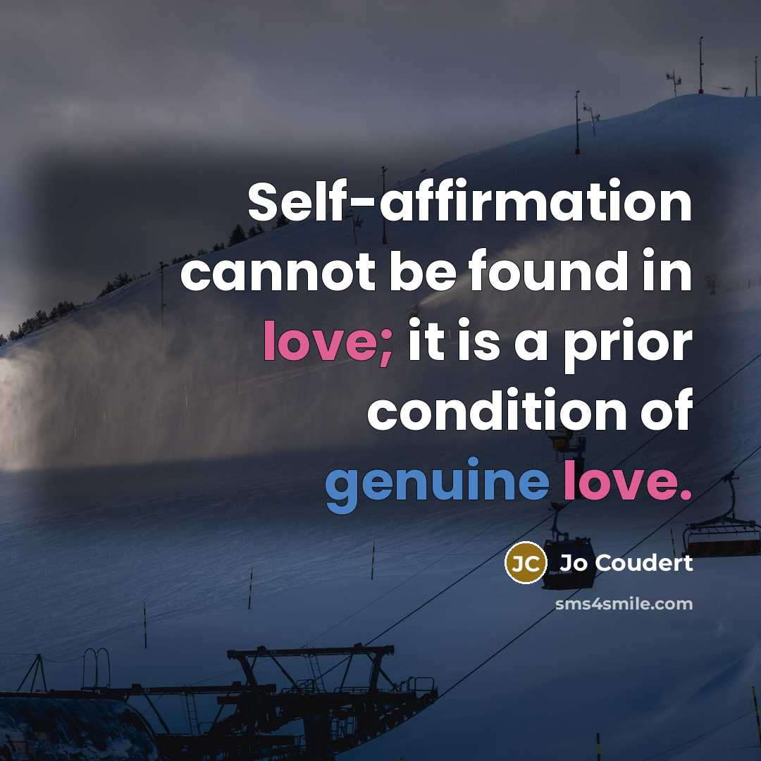 “Self-affirmation cannot be found in love; it is a prior condition of genuine love.” quote by Jo Coudert