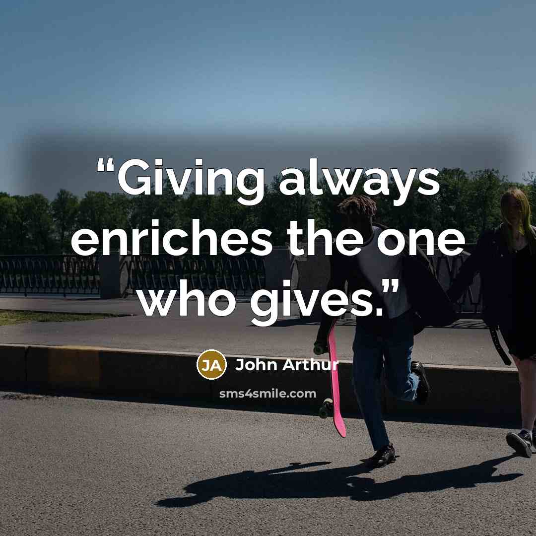 “Giving always enriches the one who gives.” quote by John Arthur